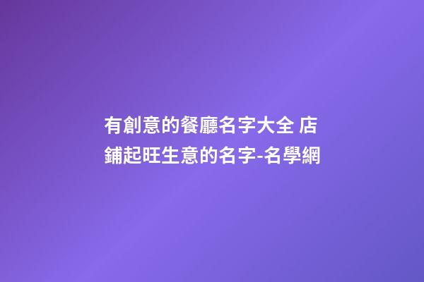 有創意的餐廳名字大全 店鋪起旺生意的名字-名學網-第1張-店鋪起名-玄機派